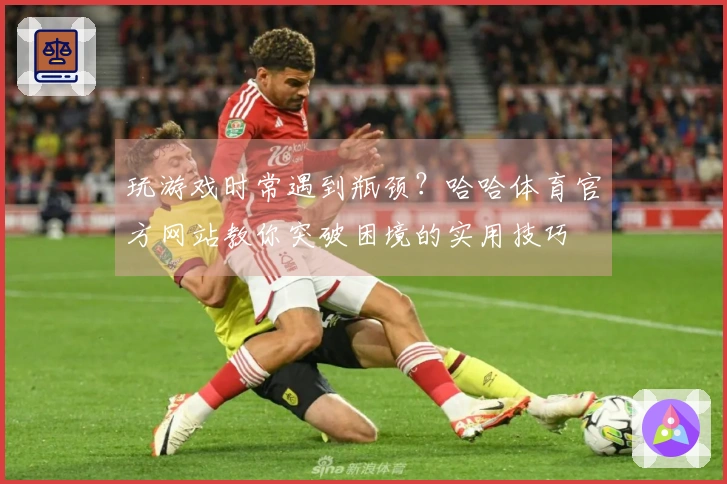 玩游戏时常遇到瓶颈？哈哈体育官方网站教你突破困境的实用技巧